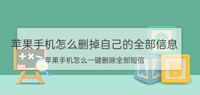 苹果手机怎么删掉自己的全部信息 苹果手机怎么一键删除全部短信？